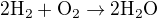 $\mathrm{2H_2+O_2\rightarrow 2H_2O}$
