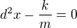 $d^2x-\frac{k}{m}=0$