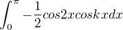 $\int_{0}^{\pi }-\frac{1}{2}cos2xcoskxdx$