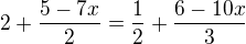 $2+\frac{5-7x}{2}=\frac{1}{2}+\frac{6-10x}{3}$