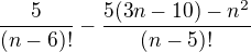 $\frac{5}{(n-6)!}-\frac{5(3n-10)-n^2 }{(n-5)!}$
