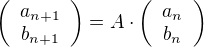 $\left( \begin{array}{c}a_{n+1}\\b_{n+1}\end{array} \right)=A \cdot \left( \begin{array}{c}a_{n}\\b_{n}\end{array} \right)$