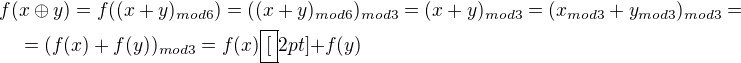 $f(x\oplus y) = f((x+y)_{mod 6}) = ((x+y)_{mod 6})_{mod 3} = (x+y)_{mod 3} = (x_{mod 3} + y_{mod 3})_{mod 3} =\nl\quad = (f(x) + f(y))_{mod 3} = f(x)\boxed[2pt]{+} f(y)$