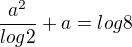 $\frac{a^{2}}{log 2} + a = log 8$