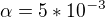 $\alpha =5 * 10^{-3}$