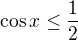 $\cos x\le \frac{1}{2}$