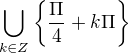 $\bigcup_{k\in Z} \{\frac{\Pi }{4}+k\Pi \}$