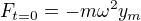 $F_{t=0}=-m\omega ^{2}y_m$