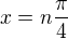 $x=n\frac{\pi}{4} $