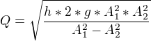 $Q = \sqrt{\frac{h*2*g*A_{1}^2*A_{2}^2}{A_{1}^2-A_{2}^2}}$