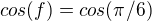 $cos(f)=cos(\pi/6)$