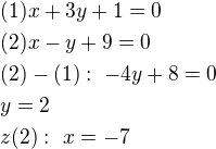 $(1)x+3y+1=0\nl(2)x-y+9=0\nl(2)-(1):\ -4y+8=0\nly=2\nlz (2):\ x=-7$