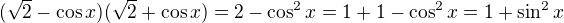 $(\sqrt2-\cos{x})(\sqrt2+\cos{x})=2-\cos^2{x}=1+1-\cos^2{x}=1+\sin^2{x}$