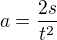 $a = \dfrac{2s}{t^2}$