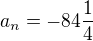 $a_{n} = -84\frac{1}{4}$