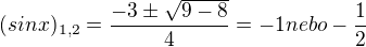 $(sinx)_{1,2} = \frac{-3 \pm \sqrt{9-8}}{4} = -1 nebo - \frac12$