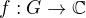 $f:G\rightarrow \mathbb{C}$