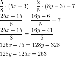 $\frac 58\cdot (5x-3)=\frac 25\cdot (8y-3)-7\nl\frac{25x-15}{8}=\frac{16y-6}{5}-7\nl\frac{25x-15}{8}=\frac{16y-41}{5}\nl125x-75=128y-328\nl128y-125x=253$