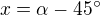 $x=\alpha -45^\circ$