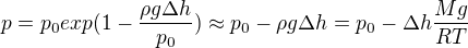 $ p = p_0 exp(1-\frac{\rho g \Delta h}{p_0}) \approx p_0 - \rho g \Delta h = p_0 - \Delta h\frac{Mg}{RT}$