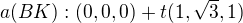 $a(BK):(0,0,0)+t(1,\sqrt{3},1)$