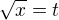 $\sqrt{x} = t$