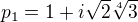 $p_{1}=1+i\sqrt{2}\sqrt[4]{3}$