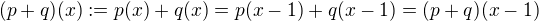 $(p+q)(x) := p(x) + q(x) = p(x-1) + q(x-1) = (p+q)(x-1)$