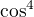 $\cos^4$