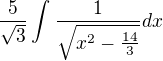 $\frac{5}{\sqrt{3}}\int_{}^{}\frac{1}{\sqrt{x^{2}-\frac{14}{3}}}dx$