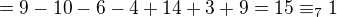 $=9-10-6-4+14+3+9=15\equiv_71$