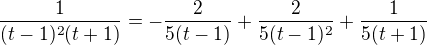$\frac{1}{(t-1)^2(t+1)}=-\frac{2}{5(t-1)}+\frac{2}{5(t-1)^2}+\frac{1}{5(t+1)}$