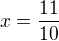 $x=\frac {11}{10}$