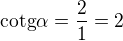 $\text{cotg}\alpha =\frac{2}{1}=2$