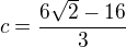 $c=\frac{6\sqrt{2}-16}{3}$