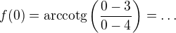 $f(0)=\mathrm{arccotg}\(\frac{0-3}{0-4}\)=\ldots$
