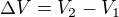 $\Delta V=V_2-V_1$