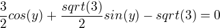 $\frac{3}{2}cos(y) + \frac{sqrt(3)}{2}sin(y) - sqrt(3) = 0$