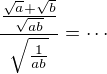 $\frac {\frac {\sqrt a+\sqrt b}{\sqrt {ab}}}{\sqrt{ \frac {1}{ab}}} =\cdots$