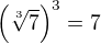 $\left(\sqrt[3]{7}\right)^3 = 7$