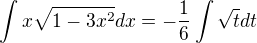$\int{x\sqrt{1-3x^2}}dx=-\frac{1}{6}\int{\sqrt{t}}dt$