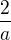 $\frac{2}{a}$