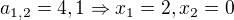 $a_{1,2}=4,1\Rightarrow x_1=2,x_2=0$