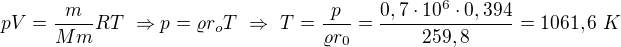 $pV=\frac m{Mm}RT\ \Rightarrow p=\varrho r_o T\ \Rightarrow\ T=\frac{p}{\varrho r_0}=\frac{0,7\cdot10^6\cdot0,394}{259,8}=1061,6\ K$