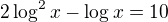$2\log^2 x-\log x =10$