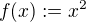 $f(x) := x^2$