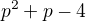 $p^{2}+p-4$
