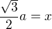 $\frac{\sqrt{3}}{2}a = x$