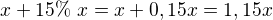 $x+15\% \ x=x+0,15x=1,15x$