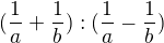 $(\frac{1}{a} + \frac{1}{b}): (\frac{1}{a} - \frac{1}{b})$
